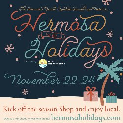 The Hermosa Beach Chamber Foundation presents Hermosa for the Holidays sponsored by City of Heromsa Beach from November 22-24, 2024. Kick off the season. Shop and enjoy local. Details and schedule available online at hermosaholidays.com